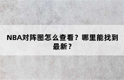 NBA对阵图怎么查看？哪里能找到最新？