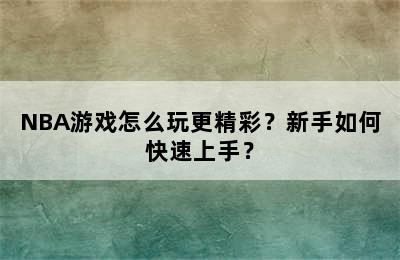 NBA游戏怎么玩更精彩？新手如何快速上手？