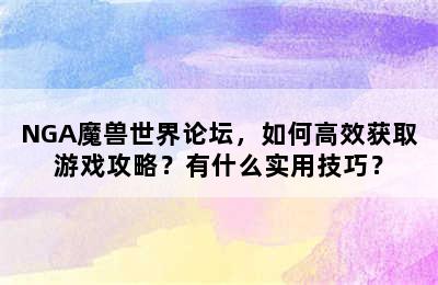 NGA魔兽世界论坛，如何高效获取游戏攻略？有什么实用技巧？