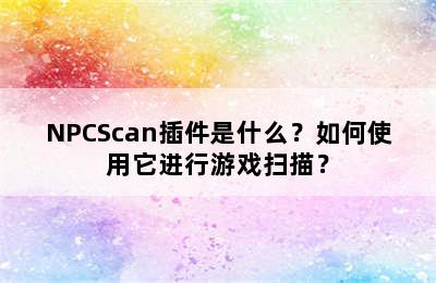 NPCScan插件是什么？如何使用它进行游戏扫描？