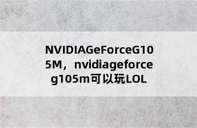 NVIDIAGeForceG105M，nvidiageforceg105m可以玩LOL
