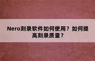 Nero刻录软件如何使用？如何提高刻录质量？