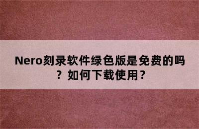 Nero刻录软件绿色版是免费的吗？如何下载使用？