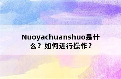 Nuoyachuanshuo是什么？如何进行操作？