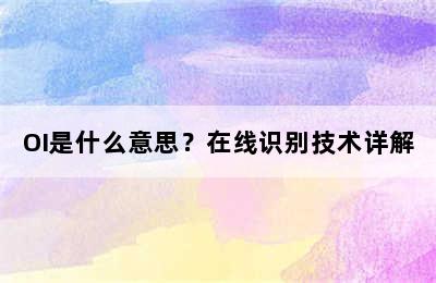 OI是什么意思？在线识别技术详解