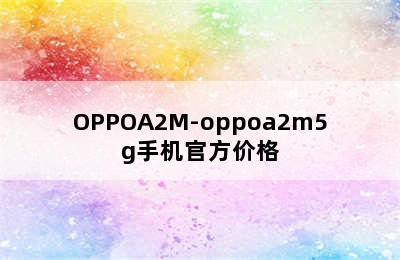 OPPOA2M-oppoa2m5g手机官方价格