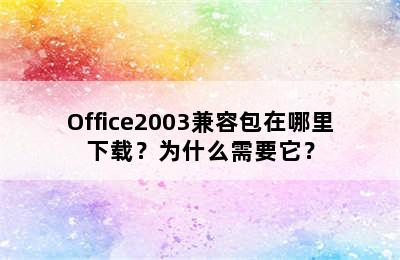 Office2003兼容包在哪里下载？为什么需要它？