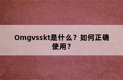 Omgvsskt是什么？如何正确使用？