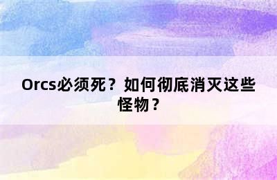 Orcs必须死？如何彻底消灭这些怪物？