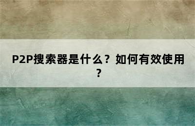 P2P搜索器是什么？如何有效使用？