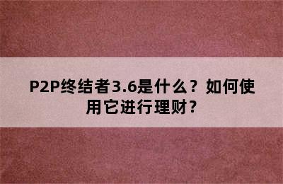 P2P终结者3.6是什么？如何使用它进行理财？