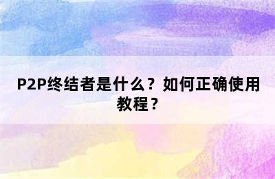 P2P终结者是什么？如何正确使用教程？