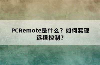 PCRemote是什么？如何实现远程控制？