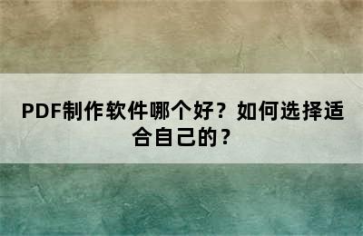 PDF制作软件哪个好？如何选择适合自己的？