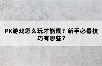 PK游戏怎么玩才能赢？新手必看技巧有哪些？