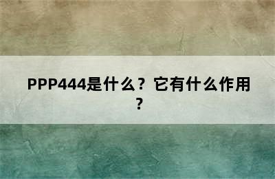 PPP444是什么？它有什么作用？