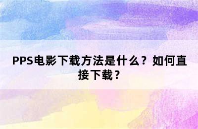 PPS电影下载方法是什么？如何直接下载？