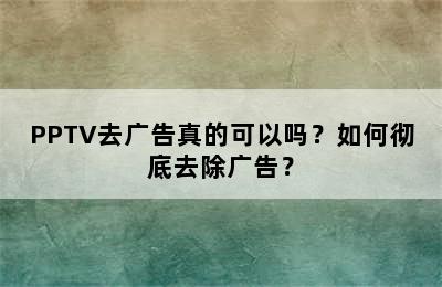 PPTV去广告真的可以吗？如何彻底去除广告？