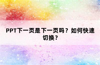 PPT下一页是下一页吗？如何快速切换？