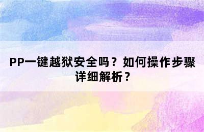 PP一键越狱安全吗？如何操作步骤详细解析？