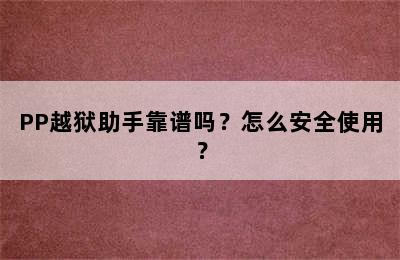 PP越狱助手靠谱吗？怎么安全使用？