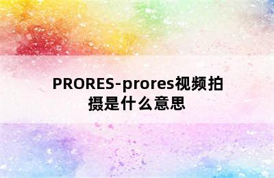 PRORES-prores视频拍摄是什么意思