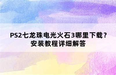 PS2七龙珠电光火石3哪里下载？安装教程详细解答