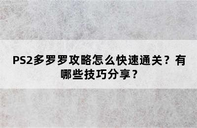 PS2多罗罗攻略怎么快速通关？有哪些技巧分享？