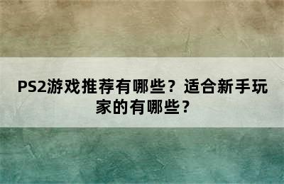 PS2游戏推荐有哪些？适合新手玩家的有哪些？