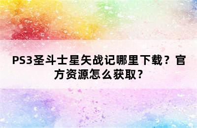 PS3圣斗士星矢战记哪里下载？官方资源怎么获取？