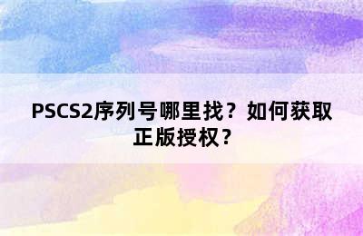 PSCS2序列号哪里找？如何获取正版授权？