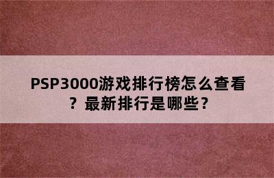 PSP3000游戏排行榜怎么查看？最新排行是哪些？