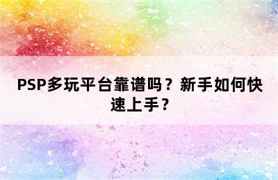 PSP多玩平台靠谱吗？新手如何快速上手？