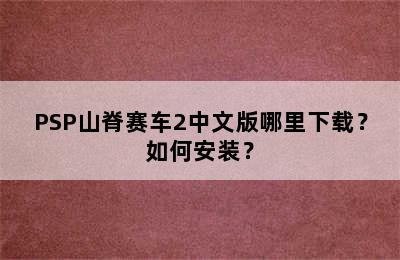 PSP山脊赛车2中文版哪里下载？如何安装？