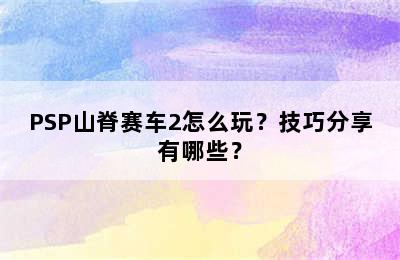 PSP山脊赛车2怎么玩？技巧分享有哪些？