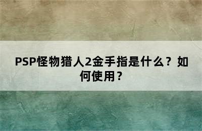 PSP怪物猎人2金手指是什么？如何使用？