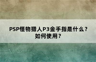 PSP怪物猎人P3金手指是什么？如何使用？