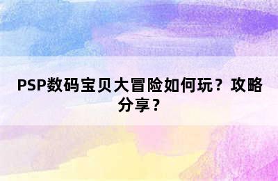 PSP数码宝贝大冒险如何玩？攻略分享？