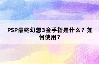 PSP最终幻想3金手指是什么？如何使用？