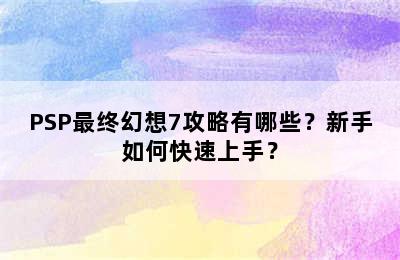 PSP最终幻想7攻略有哪些？新手如何快速上手？