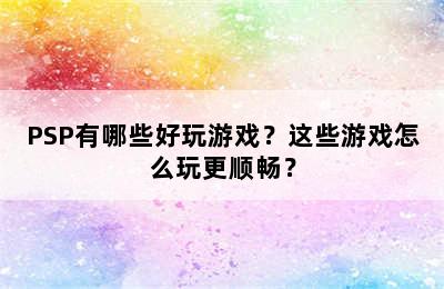 PSP有哪些好玩游戏？这些游戏怎么玩更顺畅？