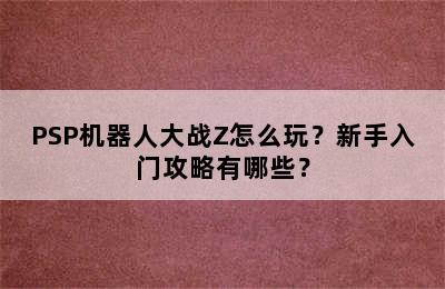 PSP机器人大战Z怎么玩？新手入门攻略有哪些？