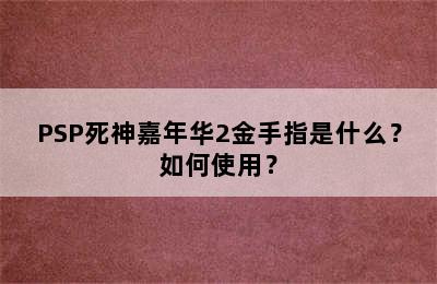 PSP死神嘉年华2金手指是什么？如何使用？