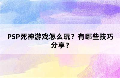 PSP死神游戏怎么玩？有哪些技巧分享？