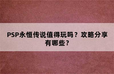 PSP永恒传说值得玩吗？攻略分享有哪些？