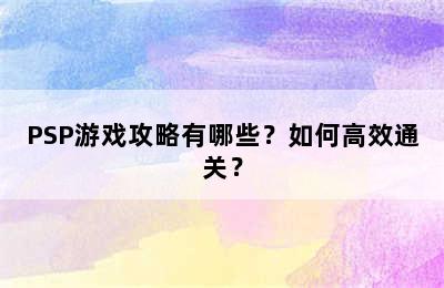 PSP游戏攻略有哪些？如何高效通关？