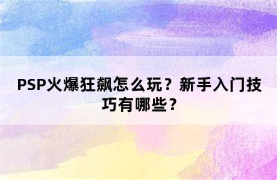 PSP火爆狂飙怎么玩？新手入门技巧有哪些？