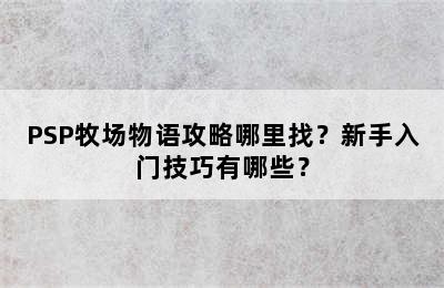 PSP牧场物语攻略哪里找？新手入门技巧有哪些？