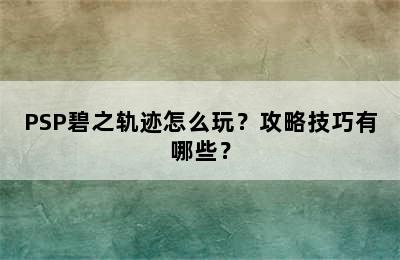 PSP碧之轨迹怎么玩？攻略技巧有哪些？