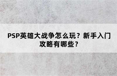 PSP英雄大战争怎么玩？新手入门攻略有哪些？